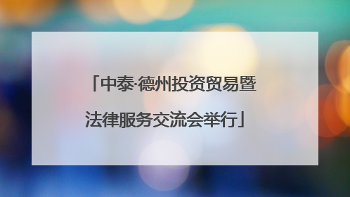 中泰·德州投资贸易暨法律服务交流会举行