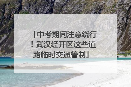 中考期间注意绕行！武汉经开区这些道路临时交通管制