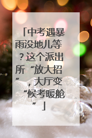 中考遇暴雨没地儿等？这个派出所“放大招”，大厅变“候考暖舱”