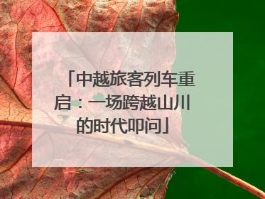 中越旅客列车重启：一场跨越山川的时代叩问