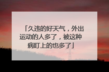 久违的好天气，外出运动的人多了，被这种病盯上的也多了