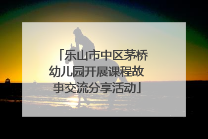 乐山市中区茅桥幼儿园开展课程故事交流分享活动