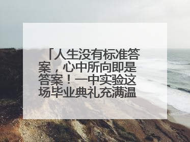 人生没有标准答案，心中所向即是答案！一中实验这场毕业典礼充满温情和力量