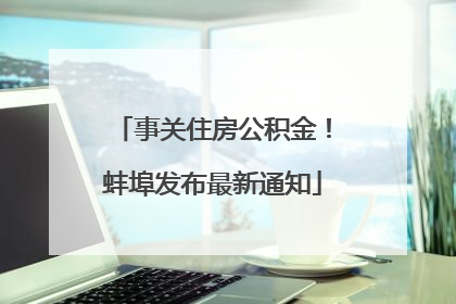 事关住房公积金！蚌埠发布最新通知