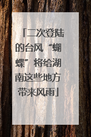 二次登陆的台风“蝴蝶”将给湖南这些地方带来风雨
