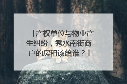 产权单位与物业产生纠纷，秀水南街商户的房租该给谁？