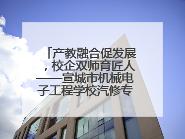 产教融合促发展，校企双师育匠人——宣城市机械电子工程学校汽修专业“双师”教学月活动收官
