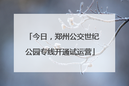 今日，郑州公交世纪公园专线开通试运营