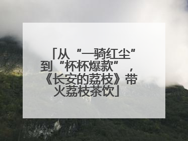 从“一骑红尘”到“杯杯爆款”，《长安的荔枝》带火荔枝茶饮
