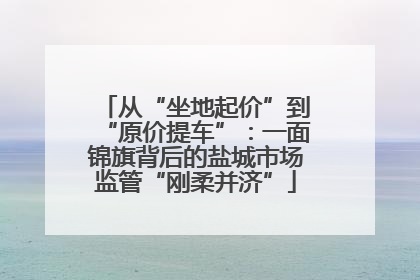 从“坐地起价”到“原价提车”：一面锦旗背后的盐城市场监管“刚柔并济”