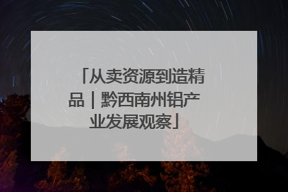 从卖资源到造精品｜黔西南州铝产业发展观察