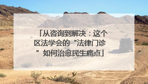 从咨询到解决：这个区法学会的“法律门诊”如何治愈民生痛点