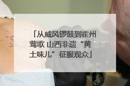 从威风锣鼓到霍州莺歌 山西非遗“黄土味儿”征服观众