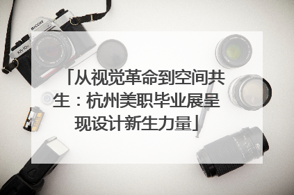 从视觉革命到空间共生：杭州美职毕业展呈现设计新生力量