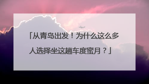 从青岛出发！为什么这么多人选择坐这趟车度蜜月？