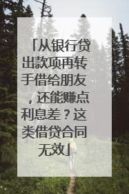 从银行贷出款项再转手借给朋友，还能赚点利息差？这类借贷合同无效