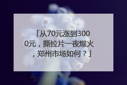 从70元涨到3000元，撕拉片一夜爆火，郑州市场如何？