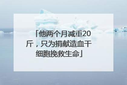 他两个月减重20斤，只为捐献造血干细胞挽救生命