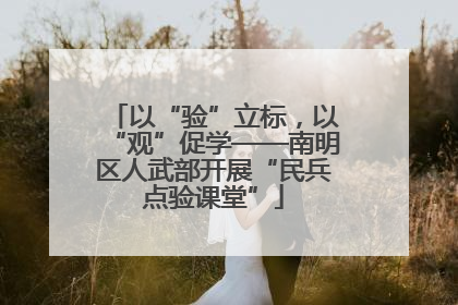 以“验”立标，以“观”促学——南明区人武部开展“民兵点验课堂”