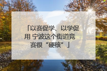 以赛促学、以学促用 宁波这个街道竞赛很“硬核”