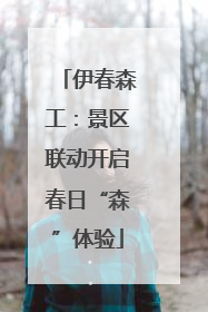 伊春森工：景区联动开启春日“森”体验