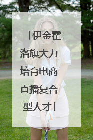 伊金霍洛旗大力培育电商直播复合型人才