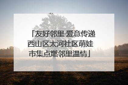友好邻里·爱意传递 西山区太河社区萌娃市集点燃邻里温情