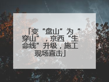 变“盘山”为“穿山”，京西“生命线”升级，施工现场直击