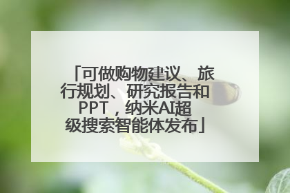 可做购物建议、旅行规划、研究报告和PPT，纳米AI超级搜索智能体发布