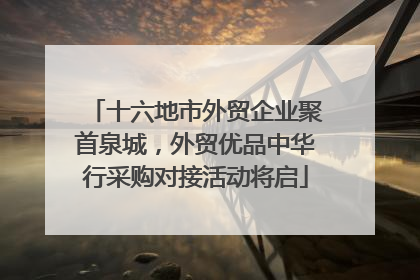 十六地市外贸企业聚首泉城，外贸优品中华行采购对接活动将启
