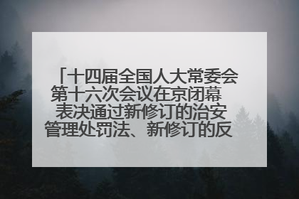 十四届全国人大常委会第十六次会议在京闭幕  表决通过新修订的治安管理处罚法、新修订的反不正当竞争法  习近平签署主席令予以公布  赵乐际主持会议