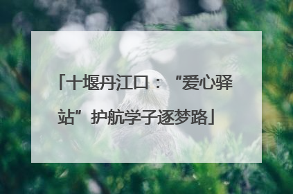 十堰丹江口：“爱心驿站”护航学子逐梦路