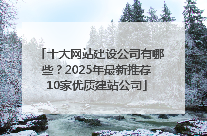 十大网站建设公司有哪些？2025年最新推荐10家优质建站公司