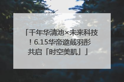 千年华清池×未来科技！6.15华帝邀戴羽彤共启「时空美肌」