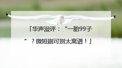 华声漫评：“一胎99子”？微短剧可别太离谱！