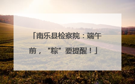 南乐县检察院：端午前，“粽”要提醒！