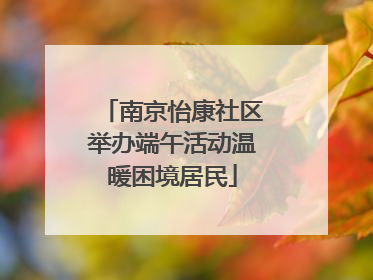 南京怡康社区举办端午活动温暖困境居民