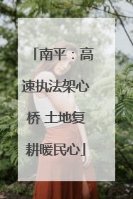 南平：高速执法架心桥 土地复耕暖民心