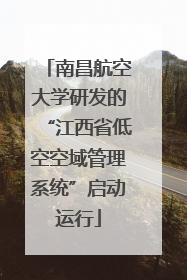 南昌航空大学研发的“江西省低空空域管理系统”启动运行