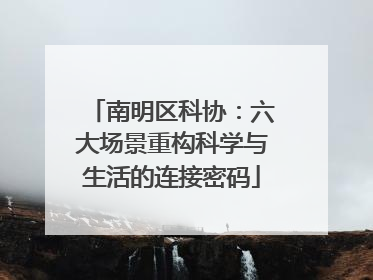 南明区科协：六大场景重构科学与生活的连接密码