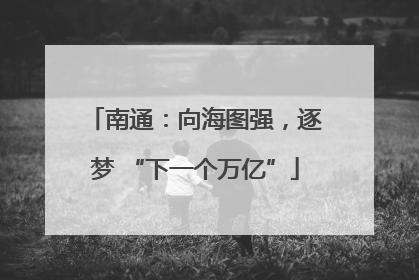 南通：向海图强，逐梦 “下一个万亿”