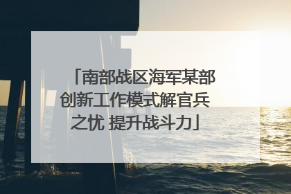 南部战区海军某部创新工作模式解官兵之忧 提升战斗力