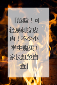 危险！可轻易刺穿皮肉！不少小学生购买！家长赶紧自查