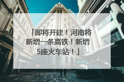 即将开建！河南将新增一条高铁！新增5座火车站！