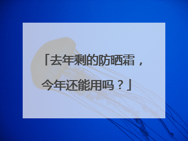 去年剩的防晒霜，今年还能用吗？