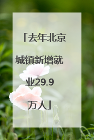 去年北京城镇新增就业29.9万人