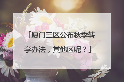 厦门三区公布秋季转学办法，其他区呢？