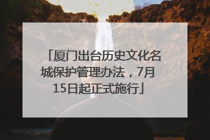 厦门出台历史文化名城保护管理办法，7月15日起正式施行