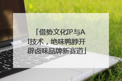 借势文化IP与AI技术，绝味鸭脖开辟卤味品牌新赛道