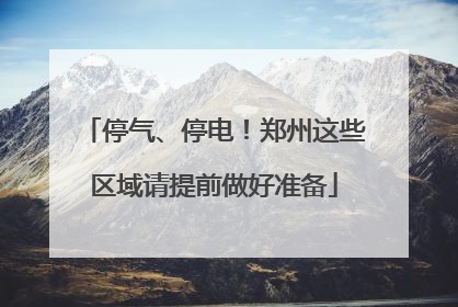 停气、停电！郑州这些区域请提前做好准备
